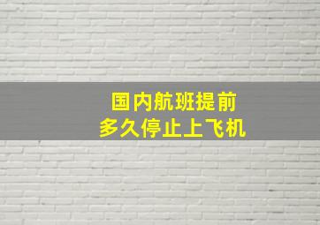 国内航班提前多久停止上飞机