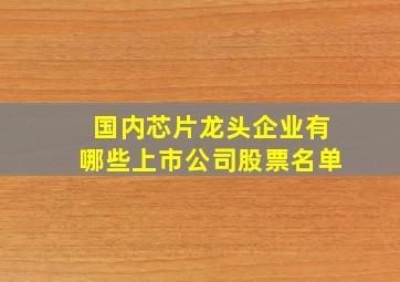 国内芯片龙头企业有哪些上市公司股票名单