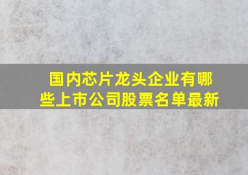 国内芯片龙头企业有哪些上市公司股票名单最新