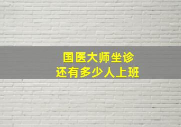 国医大师坐诊还有多少人上班