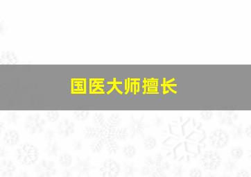 国医大师擅长