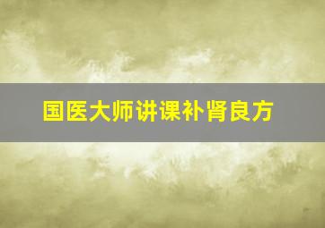 国医大师讲课补肾良方