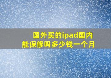 国外买的ipad国内能保修吗多少钱一个月