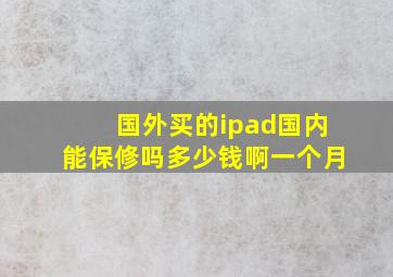 国外买的ipad国内能保修吗多少钱啊一个月