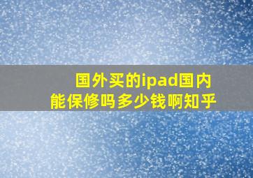 国外买的ipad国内能保修吗多少钱啊知乎