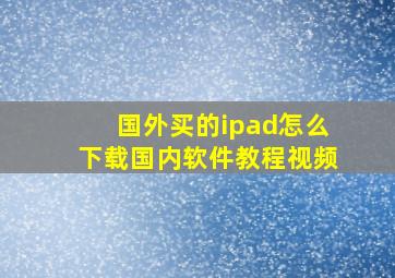 国外买的ipad怎么下载国内软件教程视频