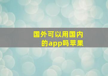 国外可以用国内的app吗苹果