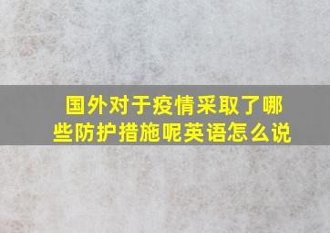 国外对于疫情采取了哪些防护措施呢英语怎么说