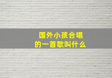 国外小孩合唱的一首歌叫什么