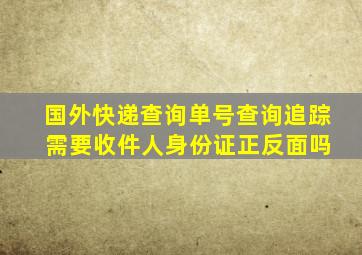 国外快递查询单号查询追踪 需要收件人身份证正反面吗