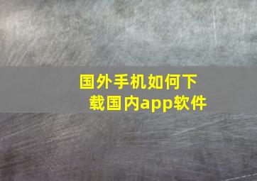 国外手机如何下载国内app软件