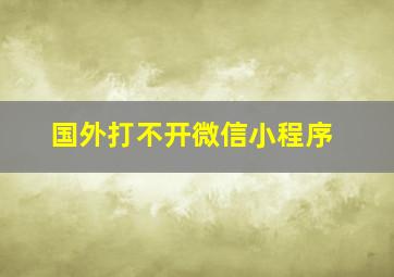 国外打不开微信小程序