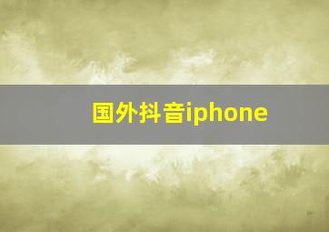 国外抖音iphone