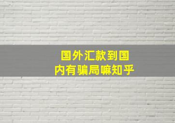 国外汇款到国内有骗局嘛知乎