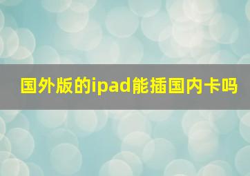 国外版的ipad能插国内卡吗