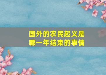 国外的农民起义是哪一年结束的事情