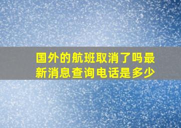 国外的航班取消了吗最新消息查询电话是多少