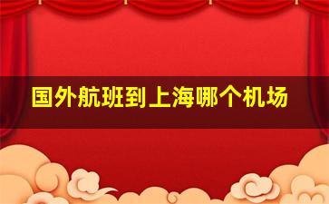 国外航班到上海哪个机场