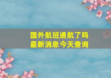 国外航班通航了吗最新消息今天查询