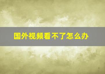 国外视频看不了怎么办