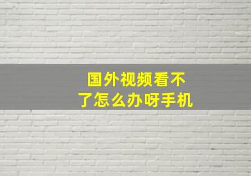 国外视频看不了怎么办呀手机