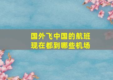 国外飞中国的航班现在都到哪些机场