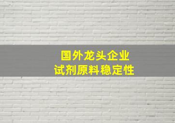 国外龙头企业试剂原料稳定性