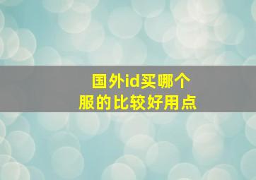 国外id买哪个服的比较好用点