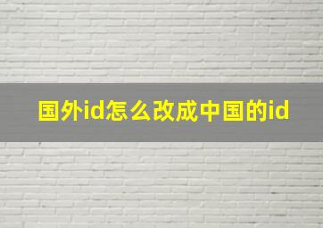 国外id怎么改成中国的id