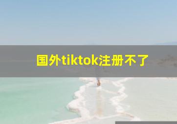 国外tiktok注册不了