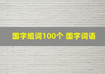 国字组词100个 国字词语