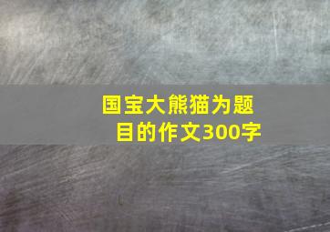 国宝大熊猫为题目的作文300字