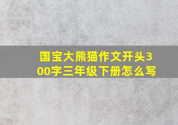 国宝大熊猫作文开头300字三年级下册怎么写