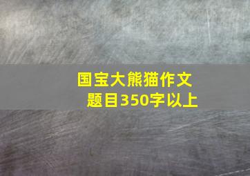 国宝大熊猫作文题目350字以上