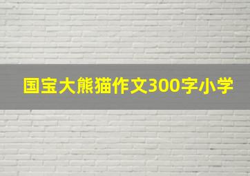 国宝大熊猫作文300字小学