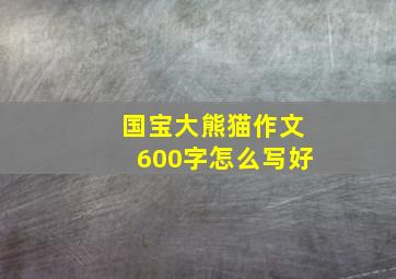 国宝大熊猫作文600字怎么写好