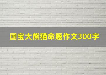 国宝大熊猫命题作文300字