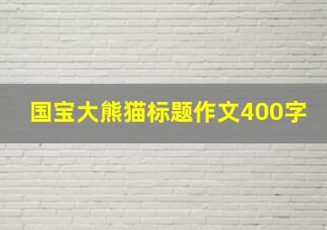 国宝大熊猫标题作文400字