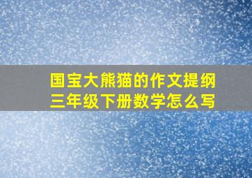 国宝大熊猫的作文提纲三年级下册数学怎么写