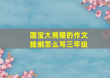 国宝大熊猫的作文提纲怎么写三年级