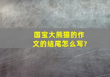 国宝大熊猫的作文的结尾怎么写?