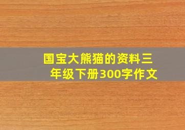 国宝大熊猫的资料三年级下册300字作文