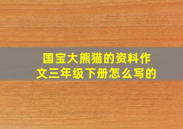 国宝大熊猫的资料作文三年级下册怎么写的