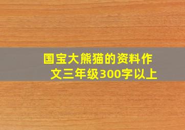 国宝大熊猫的资料作文三年级300字以上