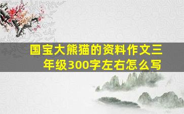 国宝大熊猫的资料作文三年级300字左右怎么写