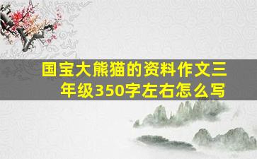 国宝大熊猫的资料作文三年级350字左右怎么写