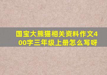 国宝大熊猫相关资料作文400字三年级上册怎么写呀