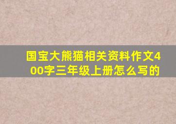 国宝大熊猫相关资料作文400字三年级上册怎么写的