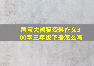 国宝大熊猫资料作文300字三年级下册怎么写