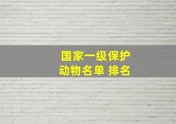 国家一级保护动物名单 排名